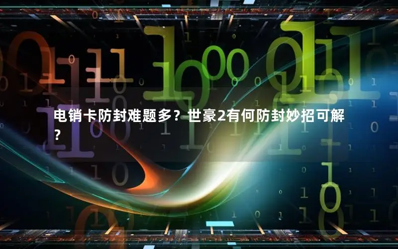 电销卡防封难题多？世豪2有何防封妙招可解？