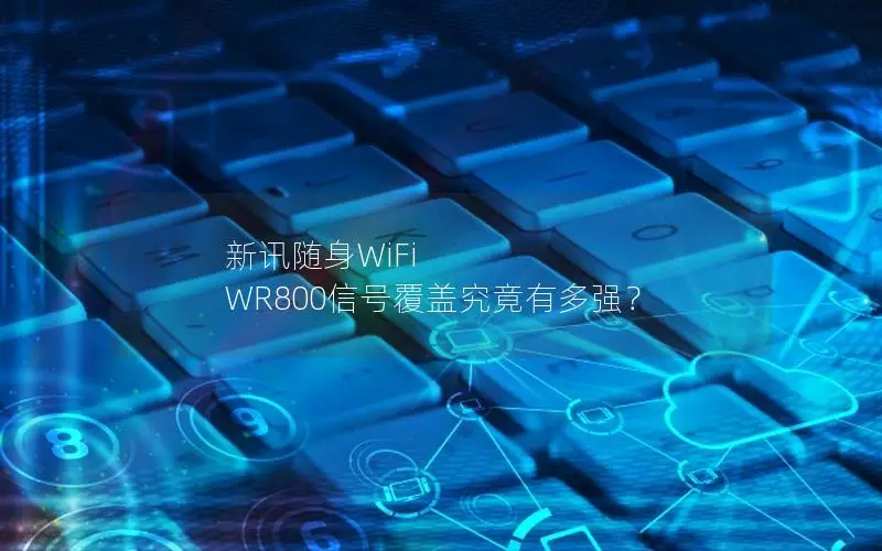 新讯随身WiFi WR800信号覆盖究竟有多强？