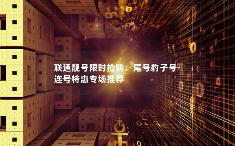 联通靓号限时抢购：尾号豹子号-连号特惠专场推荐