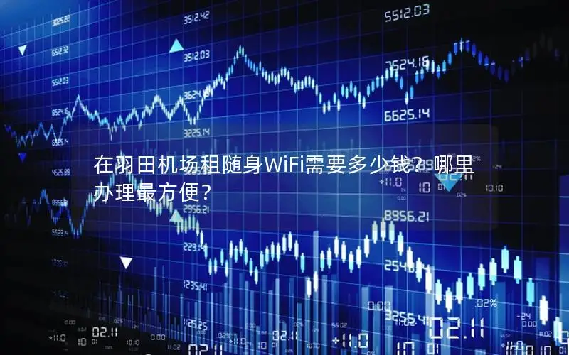 在羽田机场租随身WiFi需要多少钱？哪里办理最方便？
