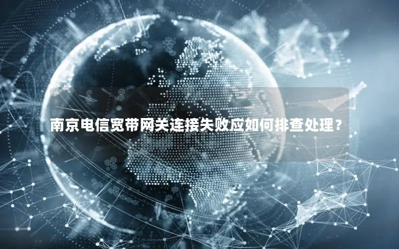 南京电信宽带网关连接失败应如何排查处理？