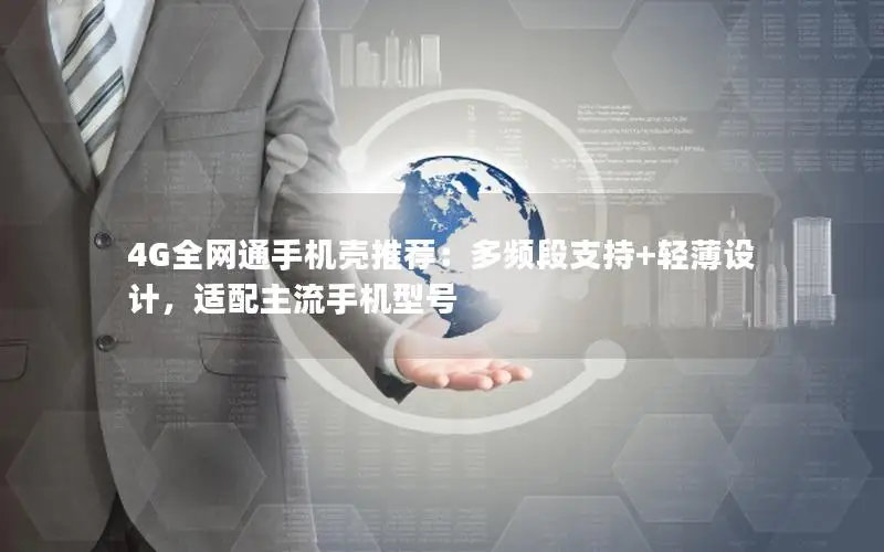 4G全网通手机壳推荐：多频段支持+轻薄设计，适配主流手机型号