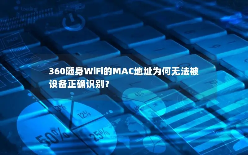 360随身WiFi的MAC地址为何无法被设备正确识别？