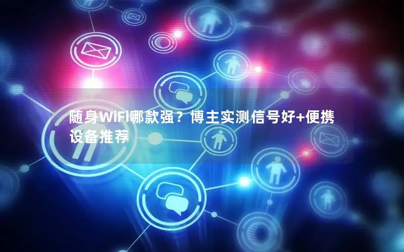 随身WiFi哪款强？博主实测信号好+便携设备推荐