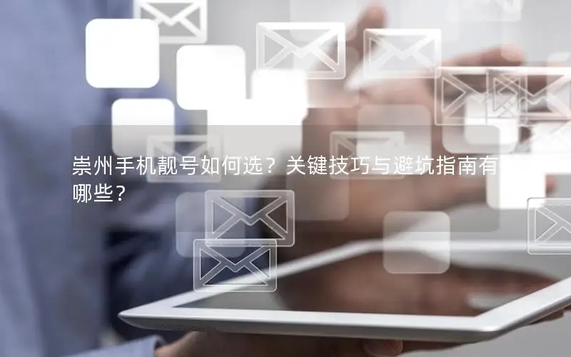 崇州手机靓号如何选？关键技巧与避坑指南有哪些？
