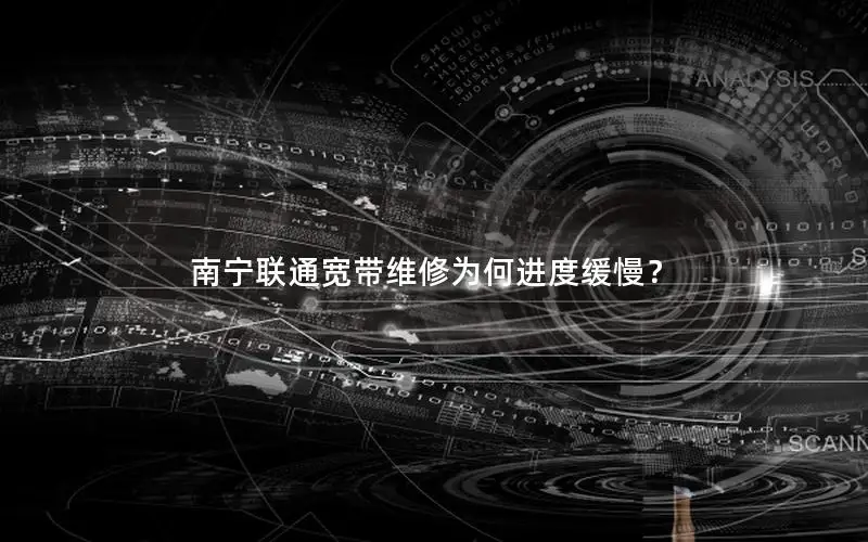 南宁联通宽带维修为何进度缓慢？