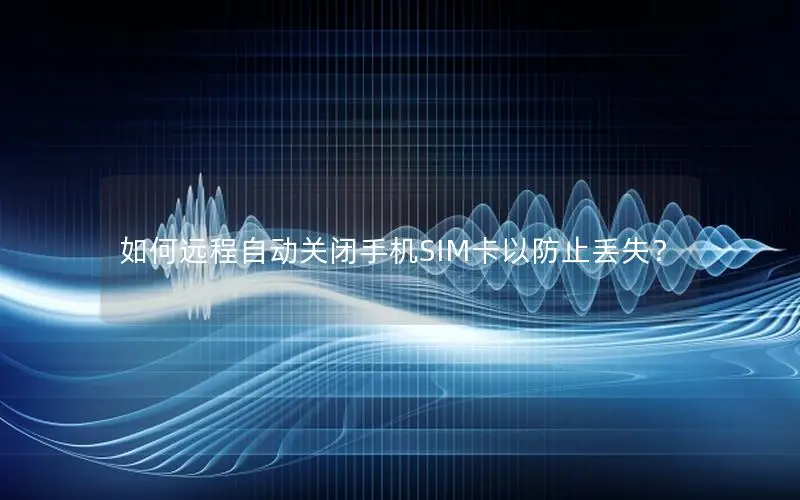 如何远程自动关闭手机SIM卡以防止丢失？