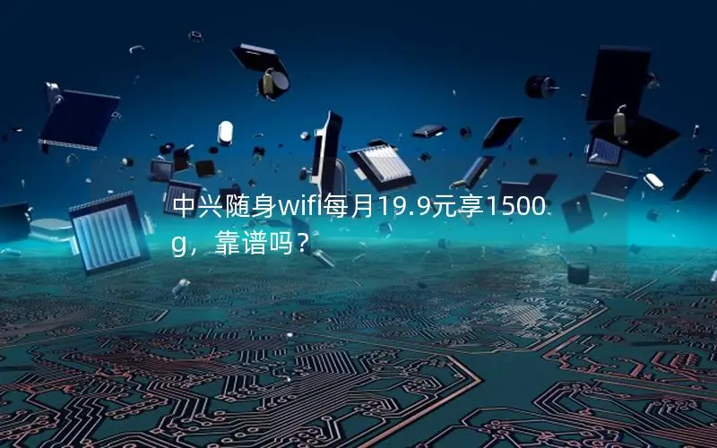 中兴随身wifi每月19.9元享1500g，靠谱吗？