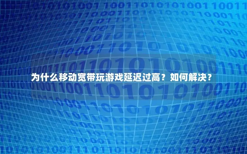 为什么移动宽带玩游戏延迟过高？如何解决？
