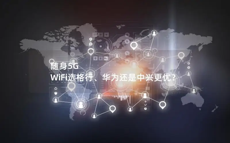 随身5G WiFi选格行、华为还是中兴更优？