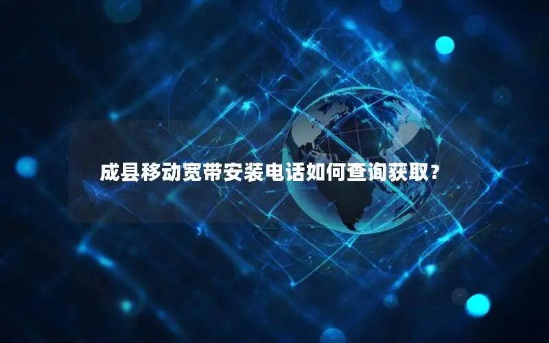成县移动宽带安装电话如何查询获取？