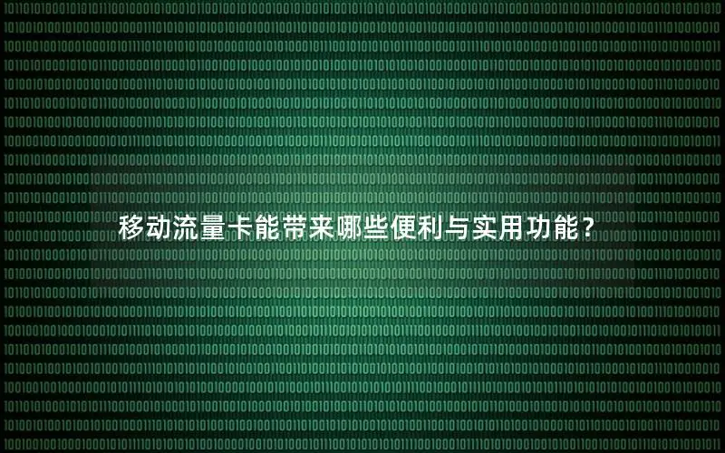 移动流量卡能带来哪些便利与实用功能？