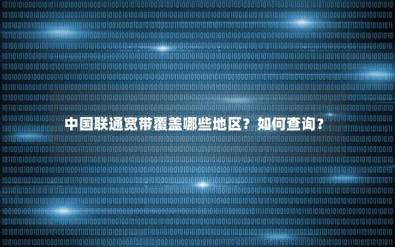中国联通宽带覆盖哪些地区？如何查询？