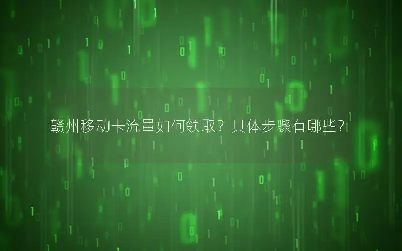 赣州移动卡流量如何领取？具体步骤有哪些？