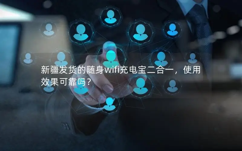 新疆发货的随身wifi充电宝二合一，使用效果可靠吗？