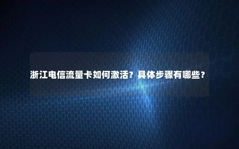 浙江电信流量卡如何激活？具体步骤有哪些？