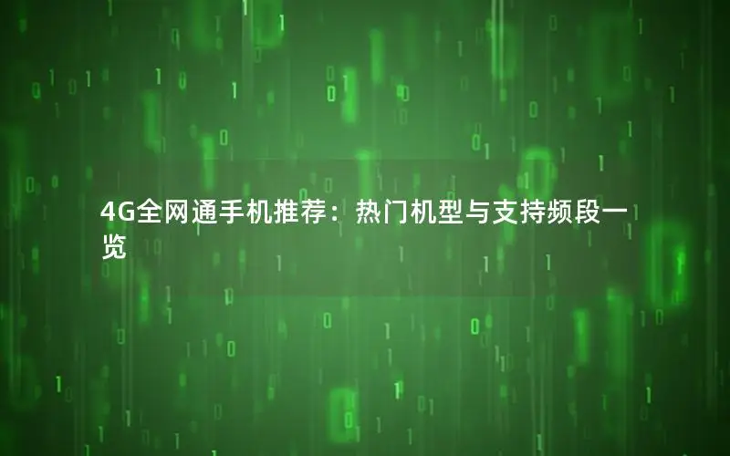 4G全网通手机推荐：热门机型与支持频段一览