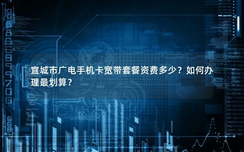 宜城市广电手机卡宽带套餐资费多少？如何办理最划算？