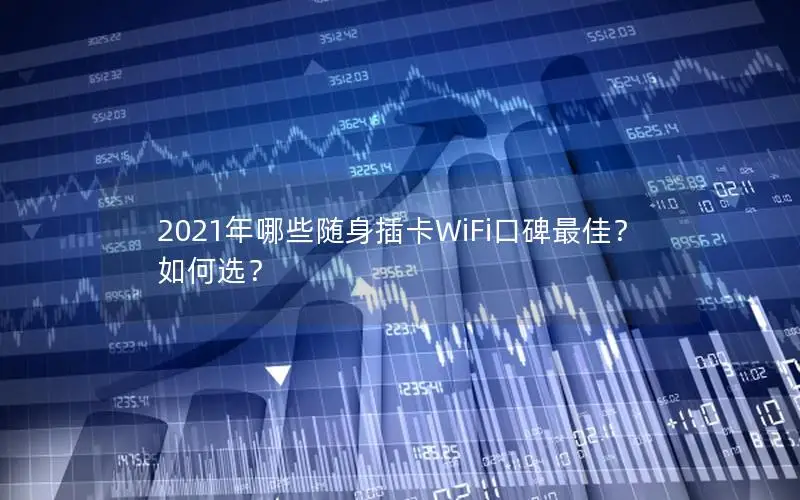 2021年哪些随身插卡WiFi口碑最佳？如何选？