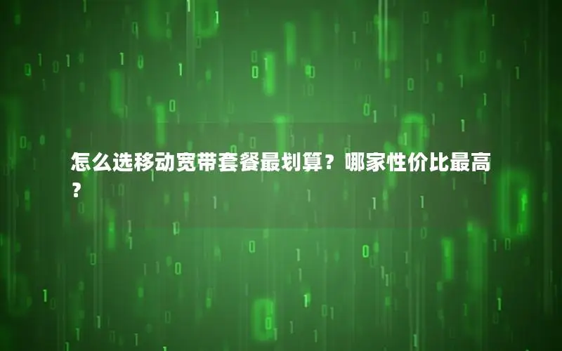 怎么选移动宽带套餐最划算？哪家性价比最高？