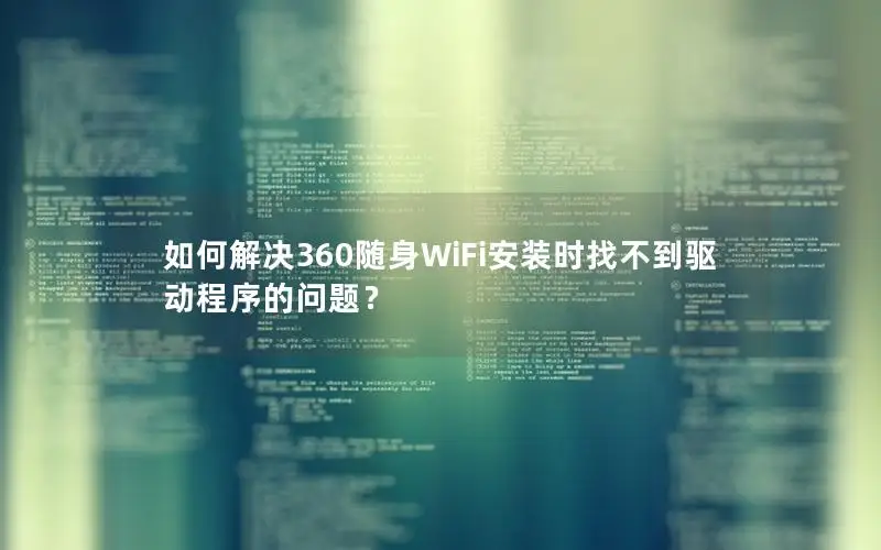 如何解决360随身WiFi安装时找不到驱动程序的问题？