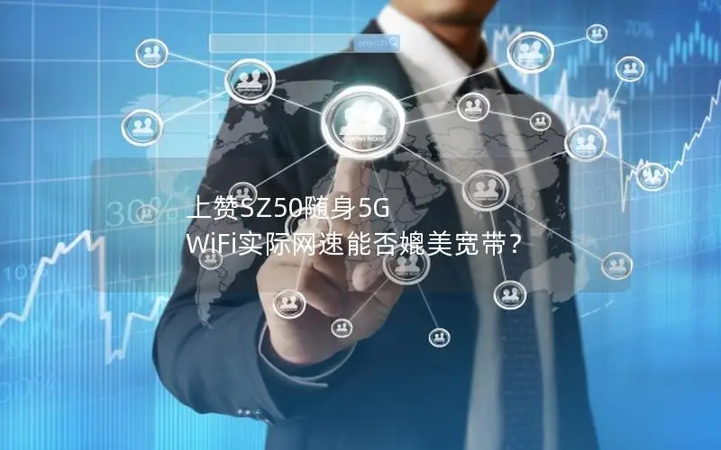 上赞SZ50随身5G WiFi实际网速能否媲美宽带？
