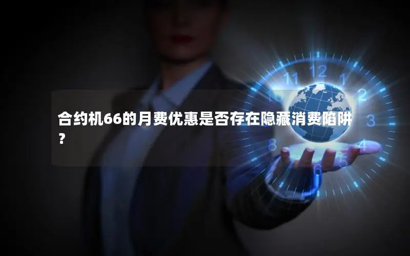 合约机66的月费优惠是否存在隐藏消费陷阱？