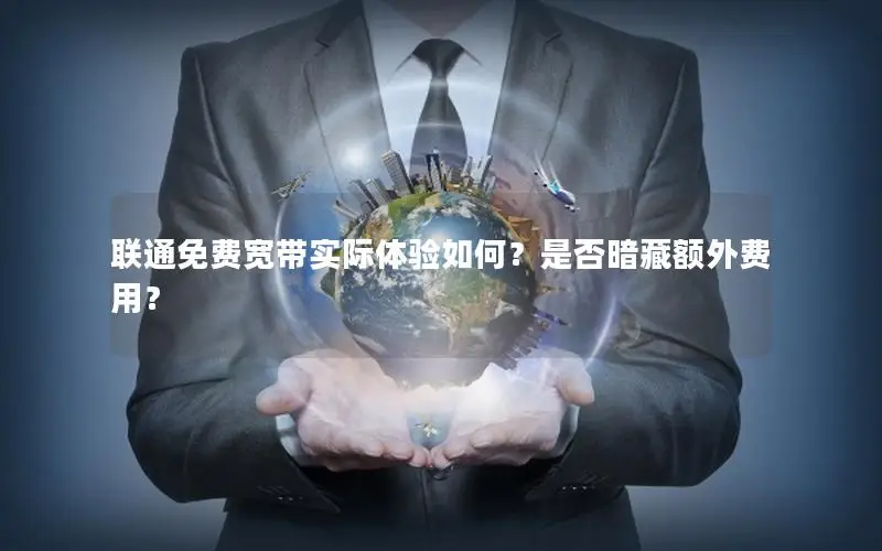 联通免费宽带实际体验如何？是否暗藏额外费用？