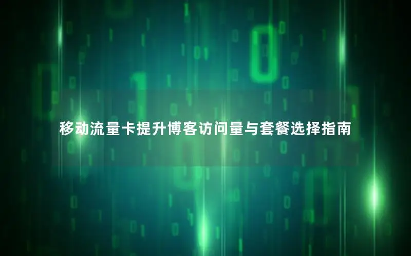 移动流量卡提升博客访问量与套餐选择指南
