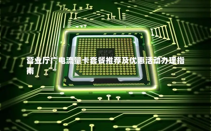 营业厅广电流量卡套餐推荐及优惠活动办理指南