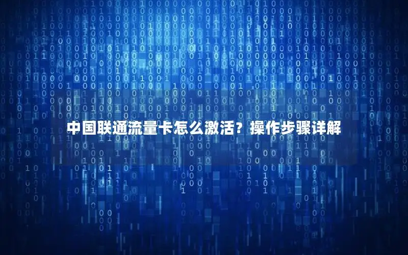 中国联通流量卡怎么激活？操作步骤详解