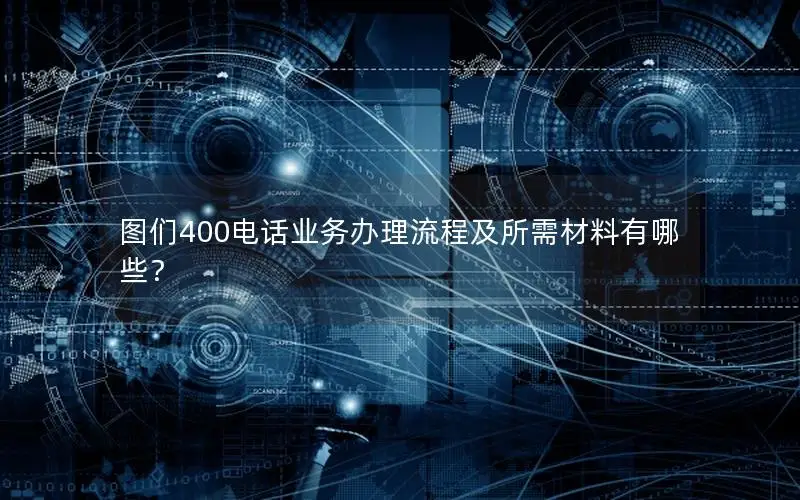 图们400电话业务办理流程及所需材料有哪些？