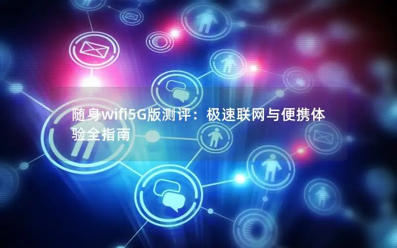 随身wifi5G版测评：极速联网与便携体验全指南