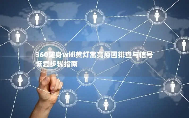 360随身wifi黄灯常亮原因排查与信号恢复步骤指南