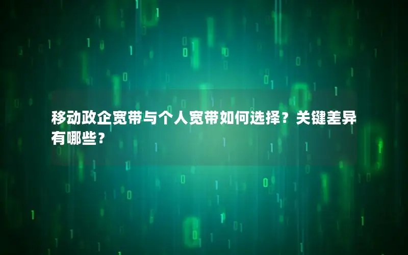 移动政企宽带与个人宽带如何选择？关键差异有哪些？