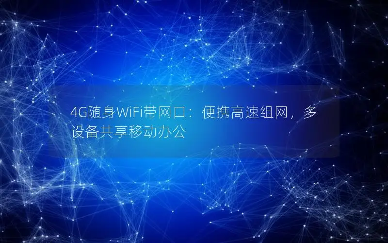 4G随身WiFi带网口：便携高速组网，多设备共享移动办公