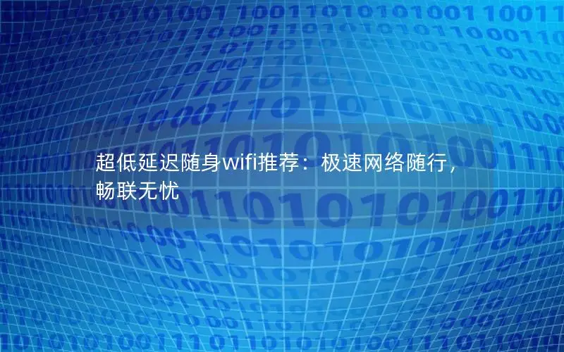 超低延迟随身wifi推荐：极速网络随行，畅联无忧