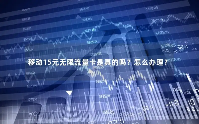 移动15元无限流量卡是真的吗？怎么办理？