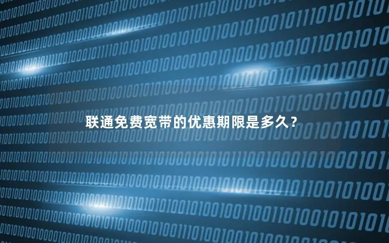 联通免费宽带的优惠期限是多久？