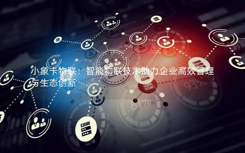 小象卡物联：智能物联技术助力企业高效管理与生态创新
