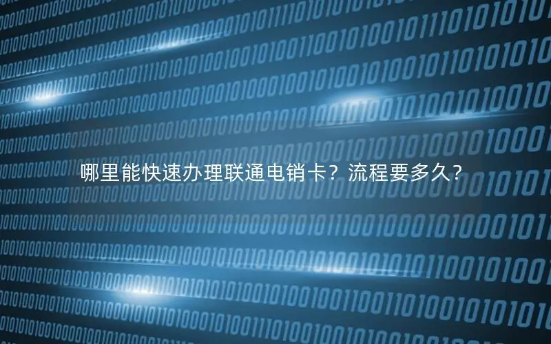 哪里能快速办理联通电销卡？流程要多久？