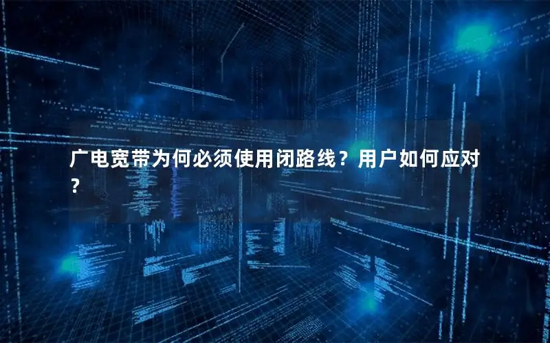 广电宽带为何必须使用闭路线？用户如何应对？