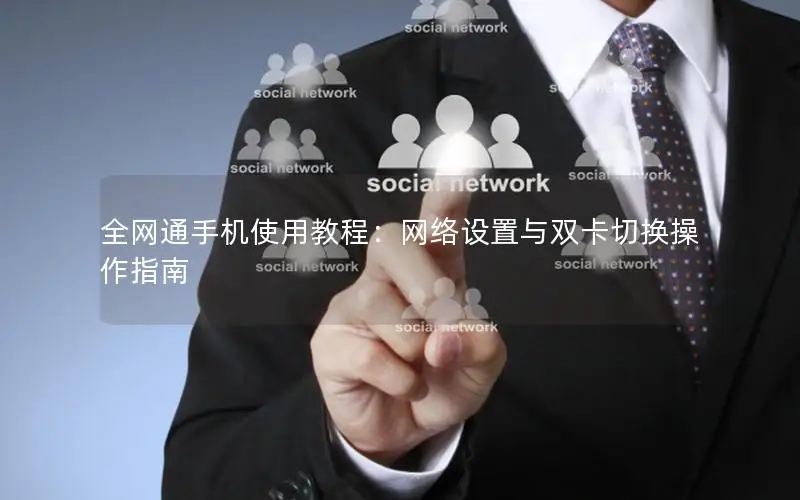 全网通手机使用教程：网络设置与双卡切换操作指南