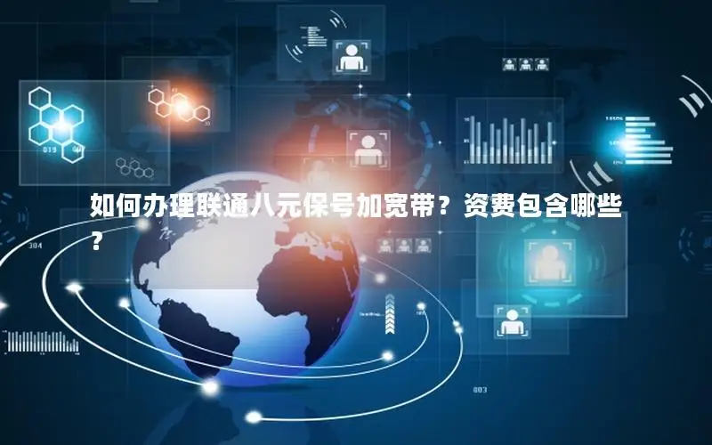 如何办理联通八元保号加宽带？资费包含哪些？