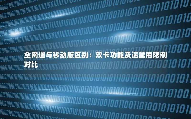 全网通与移动版区别：双卡功能及运营商限制对比