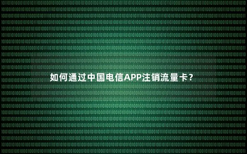 如何通过中国电信APP注销流量卡？