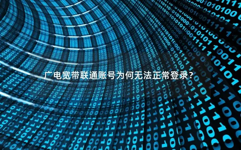 广电宽带联通账号为何无法正常登录？