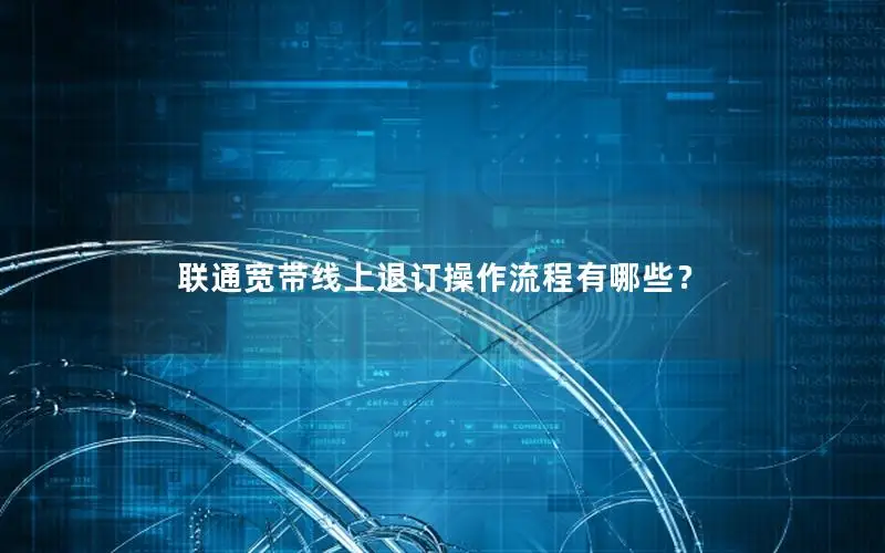 联通宽带线上退订操作流程有哪些？