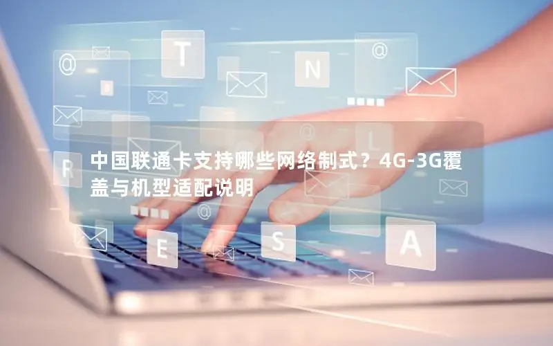 中国联通卡支持哪些网络制式？4G-3G覆盖与机型适配说明