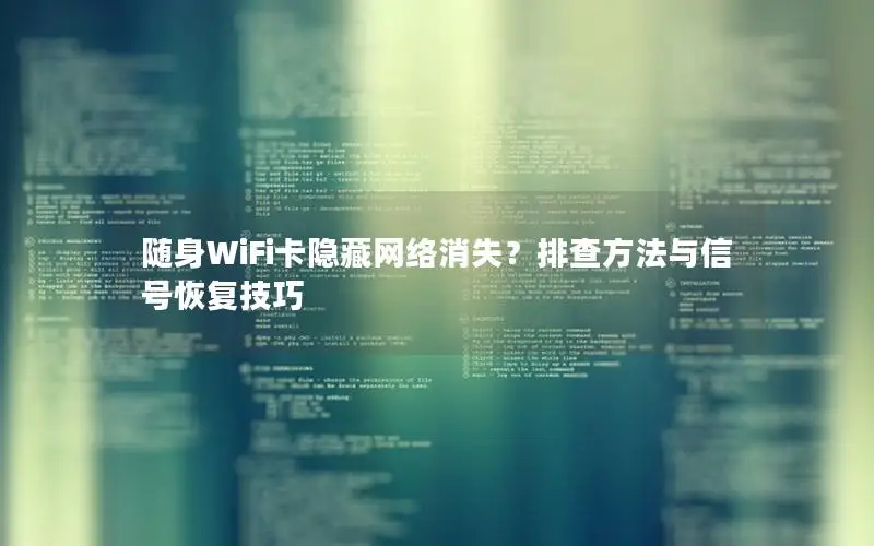 随身WiFi卡隐藏网络消失？排查方法与信号恢复技巧